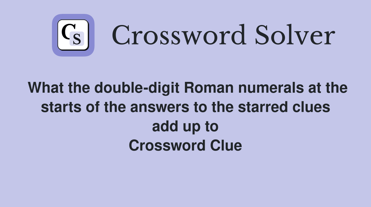 What the double-digit Roman numerals at the starts of the answers to the starred clues add up to Crossword Clue