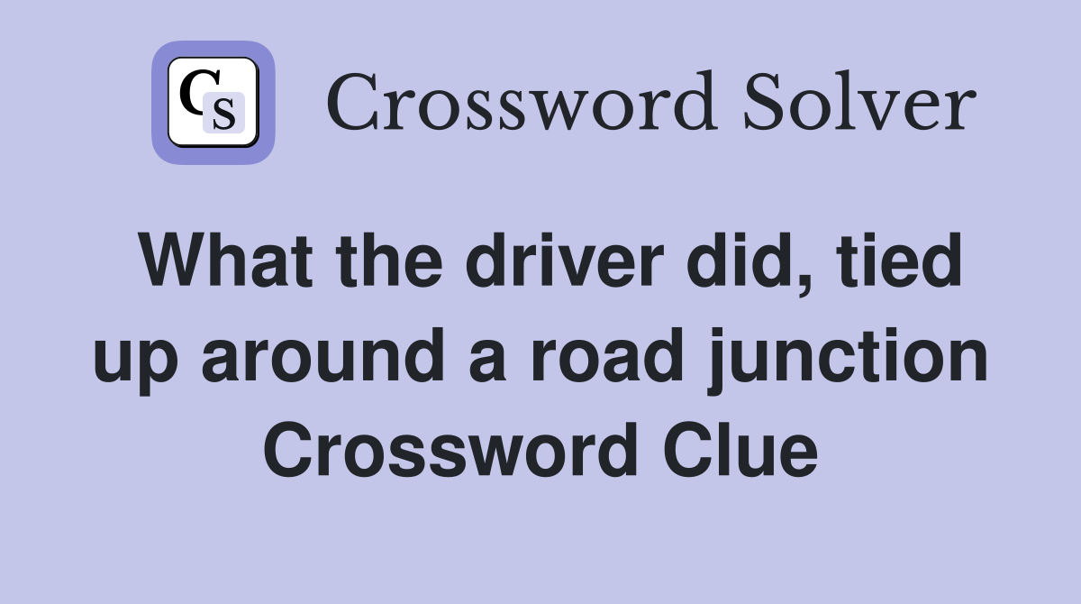 What the driver did, tied up around a road junction Crossword Clue