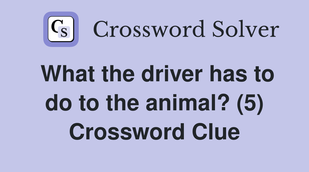 What the driver has to do to the animal? (5) Crossword Clue