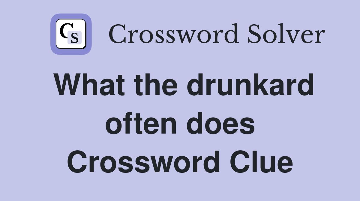 What the drunkard often does Crossword Clue