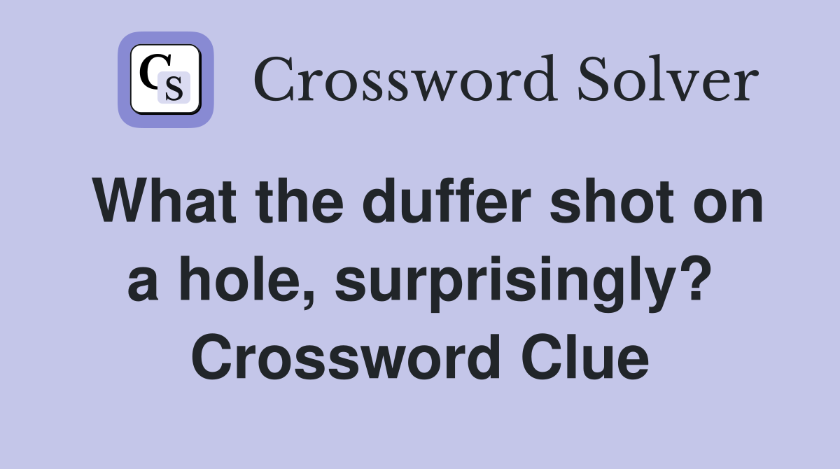 What the duffer shot on a hole, surprisingly? Crossword Clue