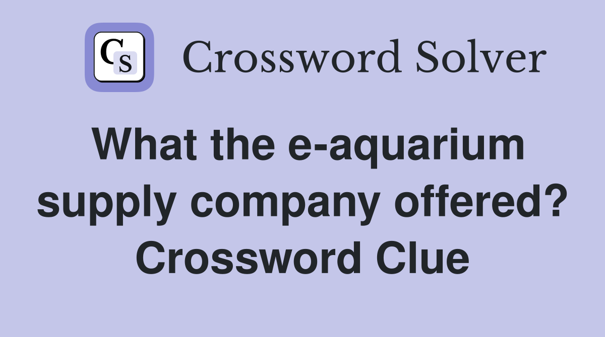 What the e-aquarium supply company offered? Crossword Clue