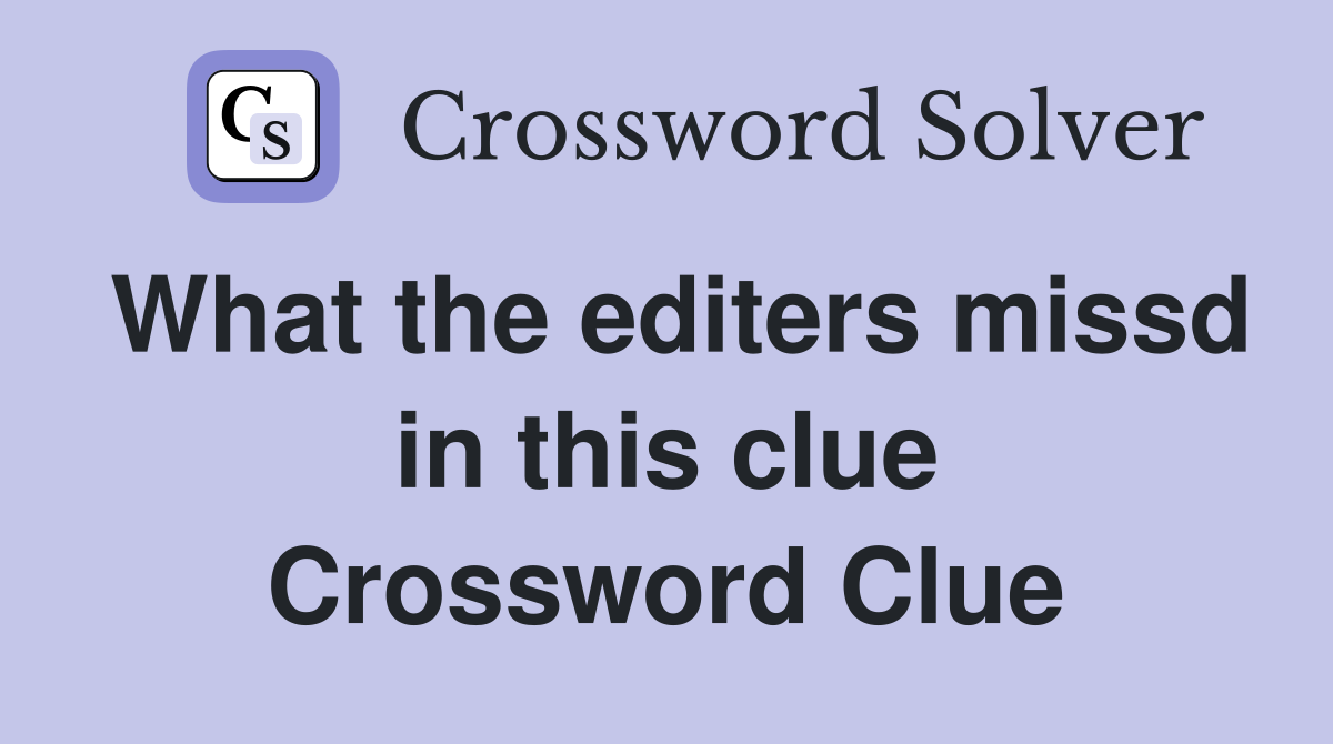 What the editers missd in this clue Crossword Clue