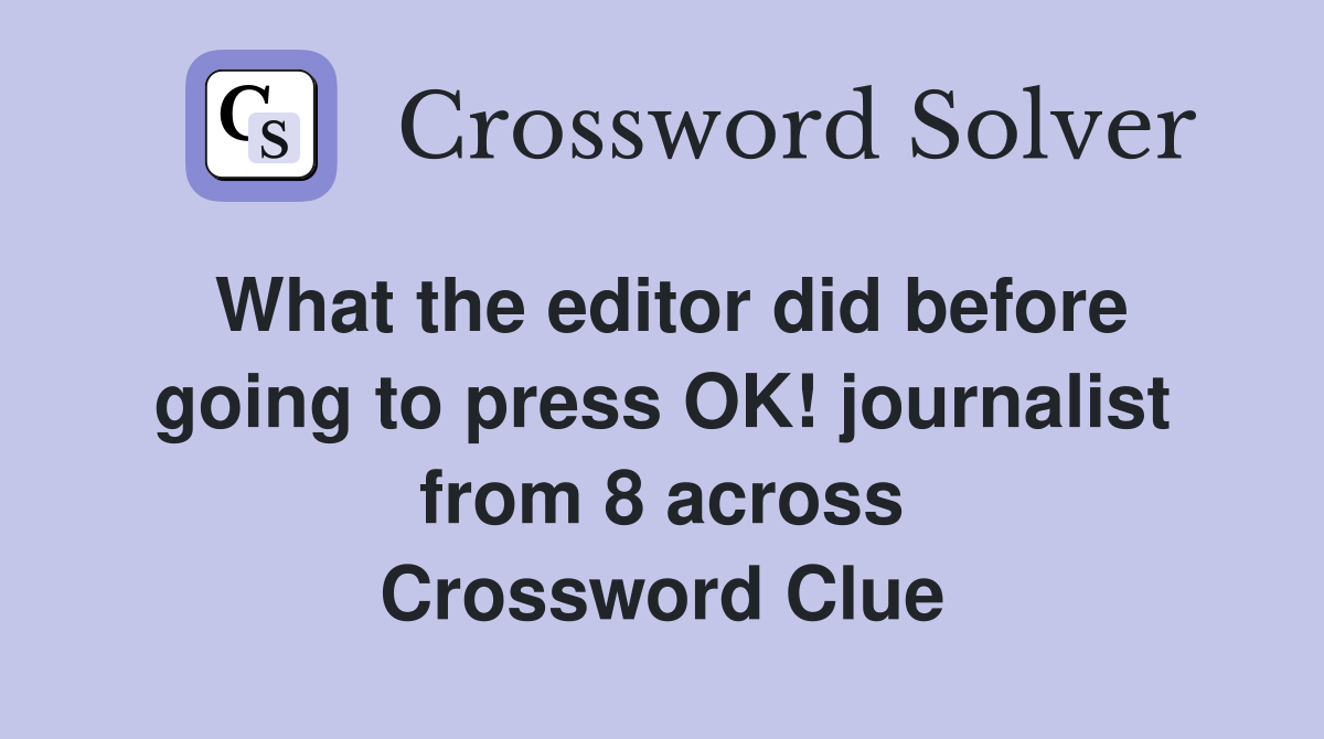 What the editor did before going to press OK! journalist from 8 across Crossword Clue