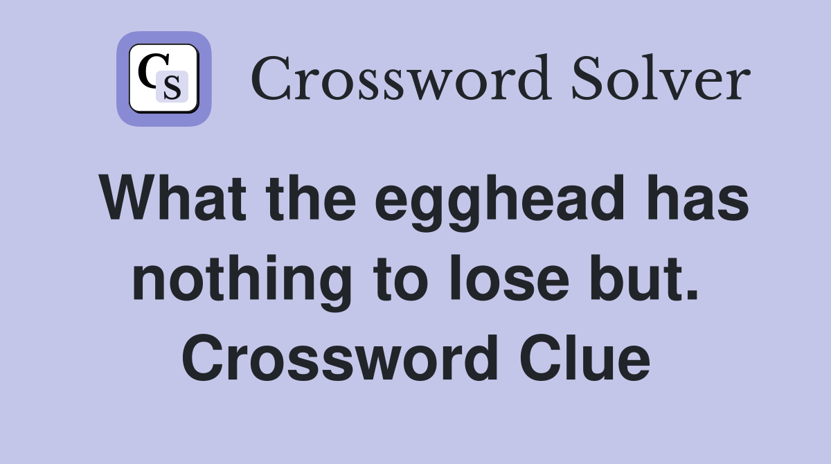 What the egghead has nothing to lose but. Crossword Clue