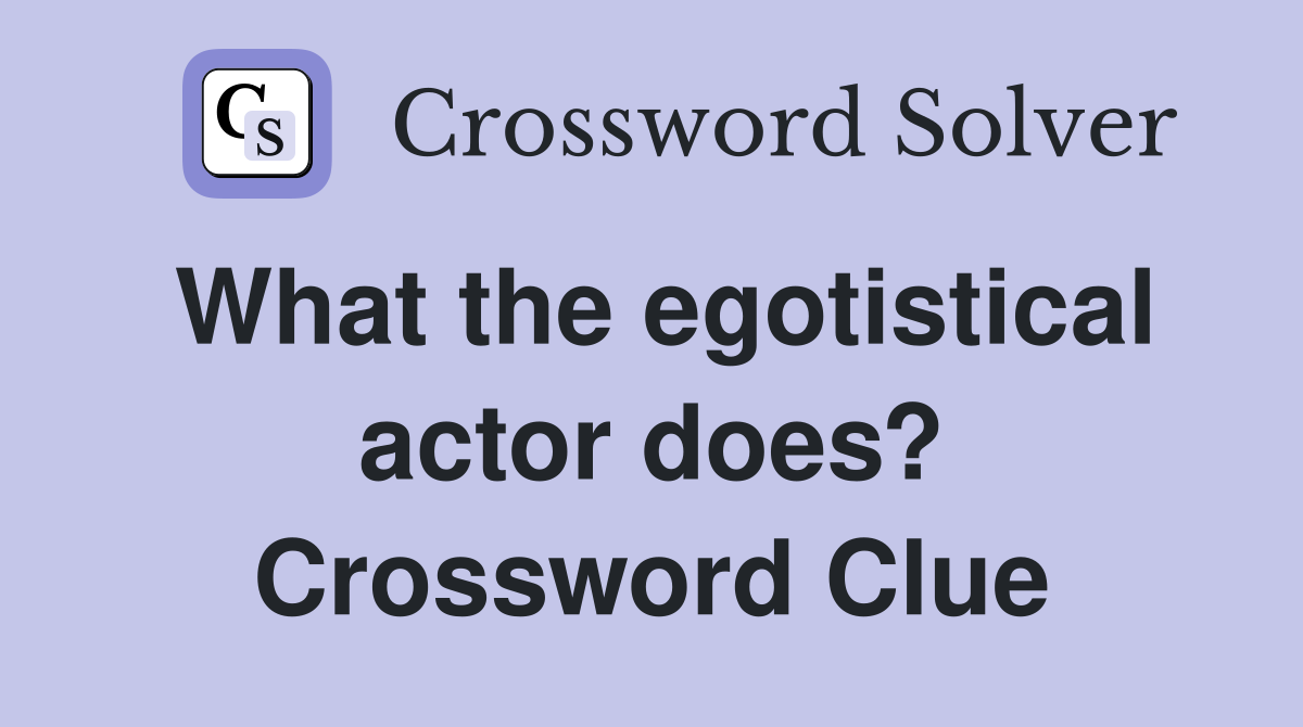 What the egotistical actor does? Crossword Clue