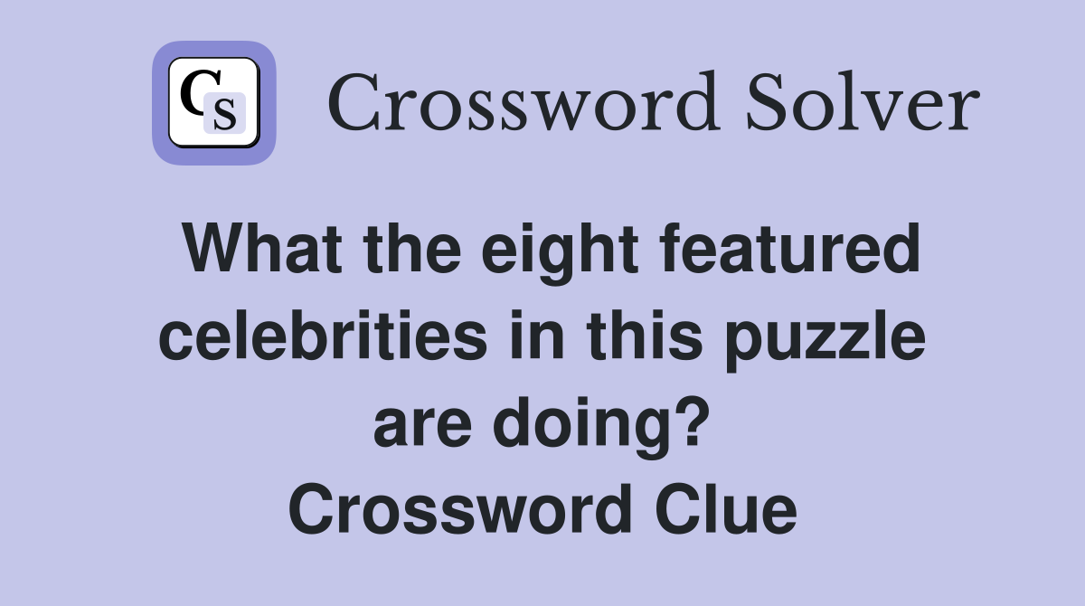 What the eight featured celebrities in this puzzle are doing? Crossword Clue