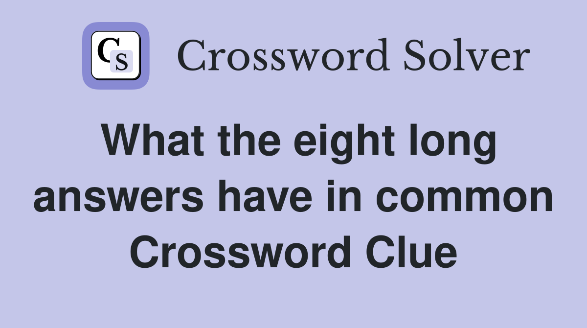 What the eight long answers have in common Crossword Clue