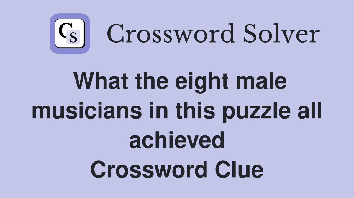 What the eight male musicians in this puzzle all achieved Crossword Clue