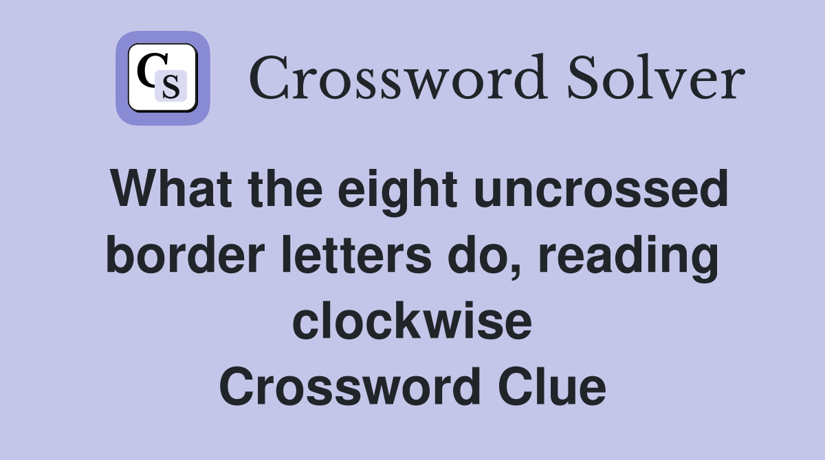 What the eight uncrossed border letters do, reading clockwise Crossword Clue