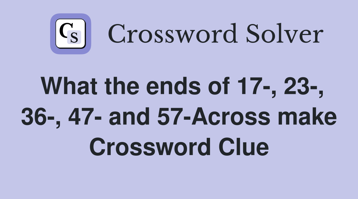 What the ends of 17-, 23-, 36-, 47- and 57-Across make Crossword Clue