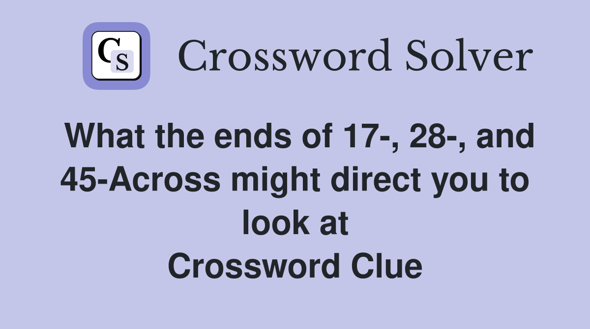 What the ends of 17-, 28-, and 45-Across might direct you to look at Crossword Clue