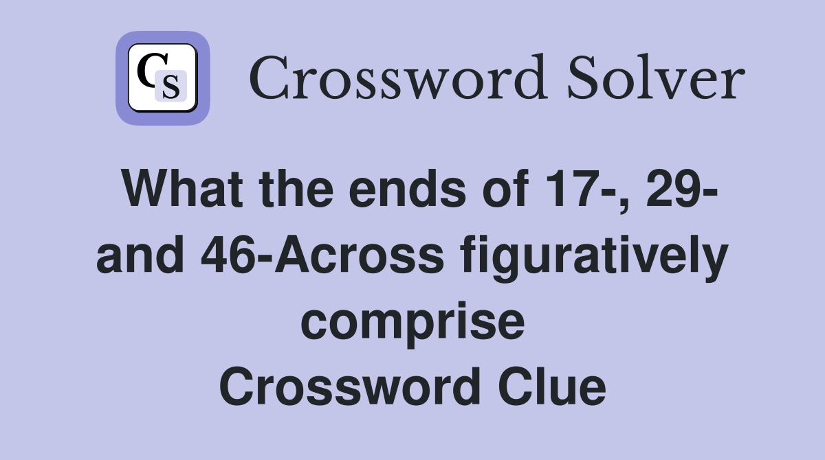 What the ends of 17-, 29- and 46-Across figuratively comprise Crossword Clue