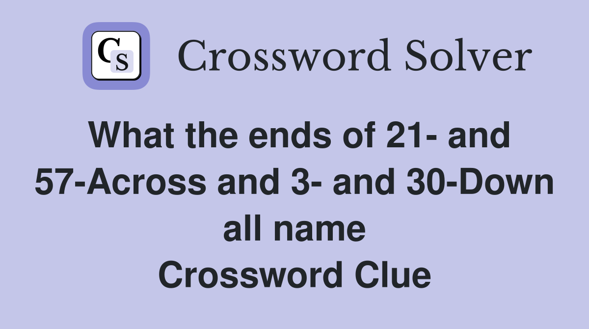 What the ends of 21- and 57-Across and 3- and 30-Down all name Crossword Clue