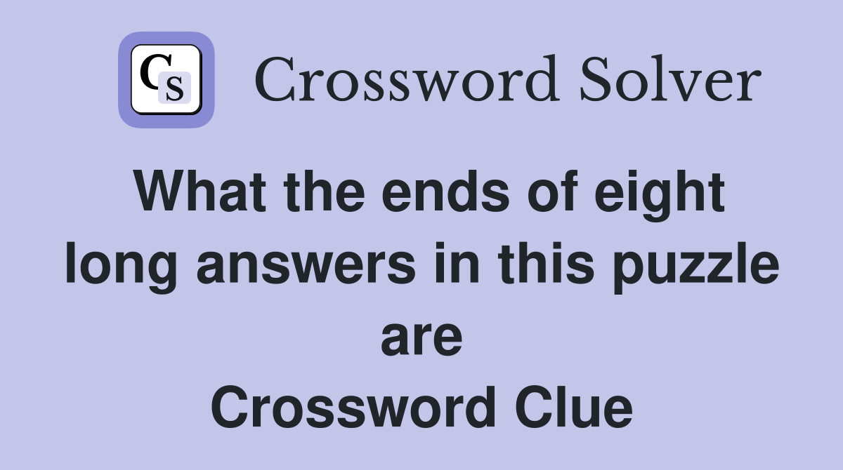 What the ends of eight long answers in this puzzle are Crossword Clue