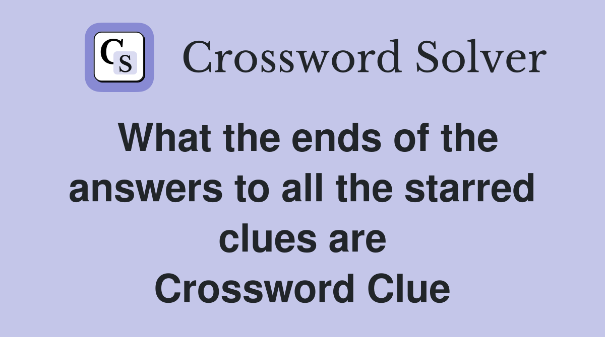 What the ends of the answers to all the starred clues are Crossword Clue