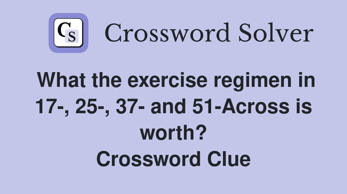 What the exercise regimen in 17-, 25-, 37- and 51-Across is worth? Crossword Clue