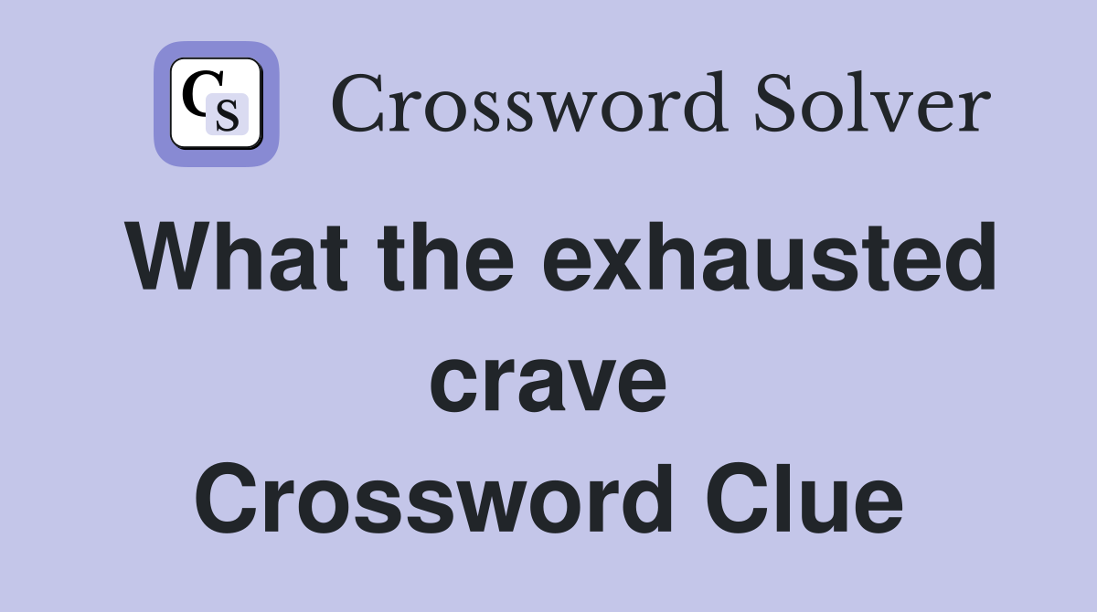 What the exhausted crave Crossword Clue