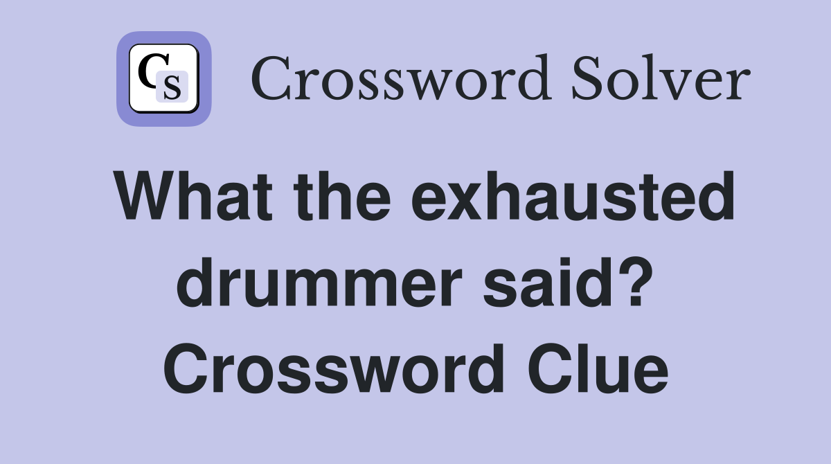 What the exhausted drummer said? Crossword Clue