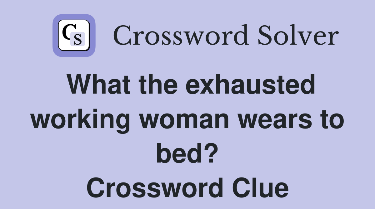 What the exhausted working woman wears to bed? Crossword Clue