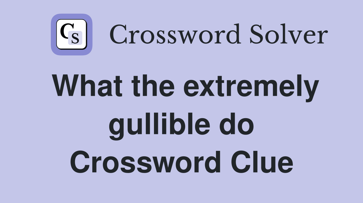 What the extremely gullible do Crossword Clue