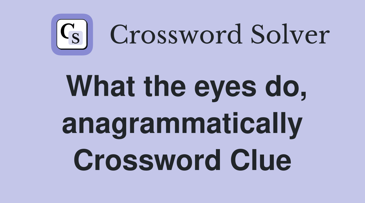 What the eyes do, anagrammatically Crossword Clue