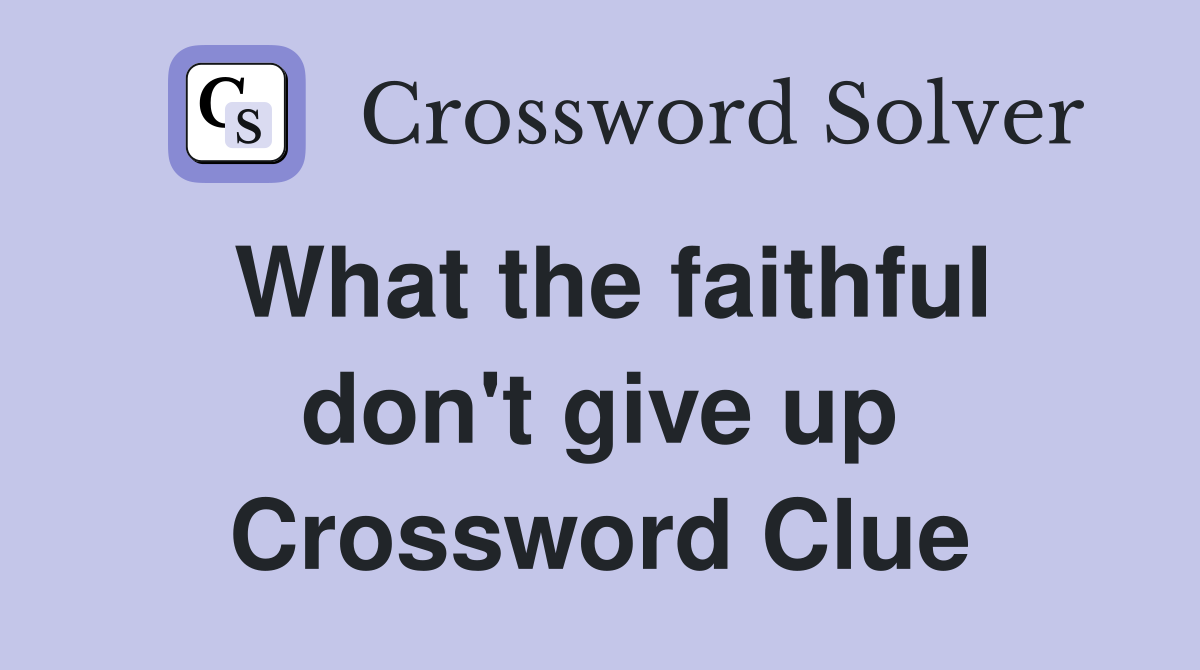 What the faithful don't give up Crossword Clue
