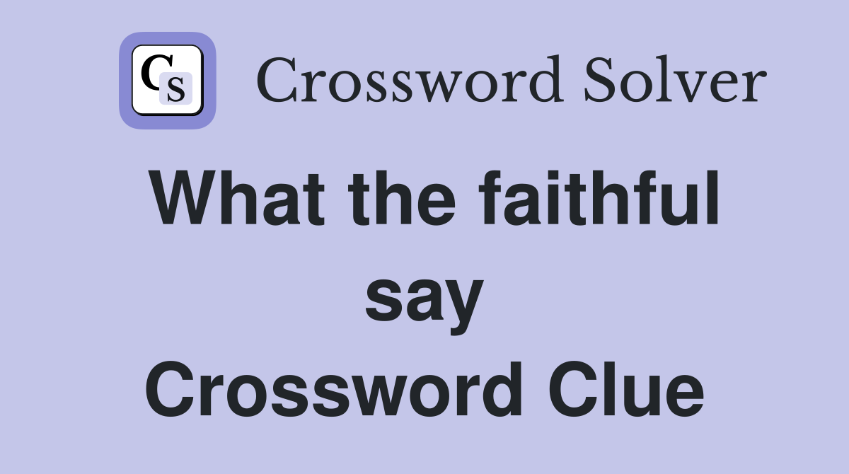What the faithful say Crossword Clue