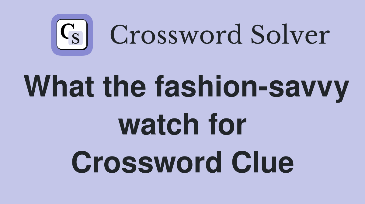 What the fashion-savvy watch for Crossword Clue