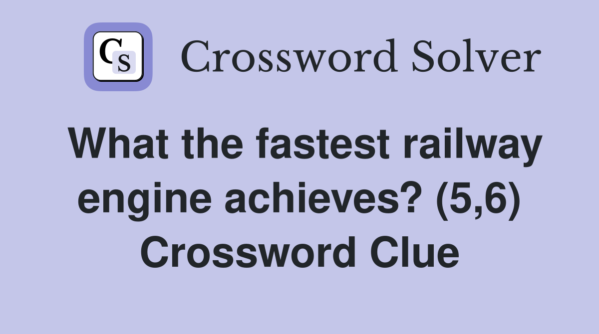 What the fastest railway engine achieves? (5,6) Crossword Clue