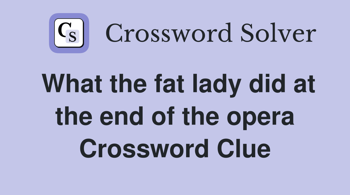 What the fat lady did at the end of the opera Crossword Clue