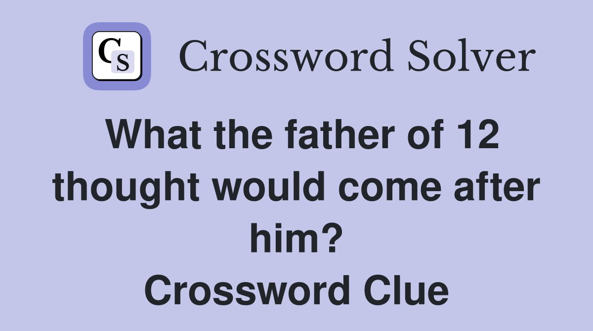 What the father of 12 thought would come after him? Crossword Clue