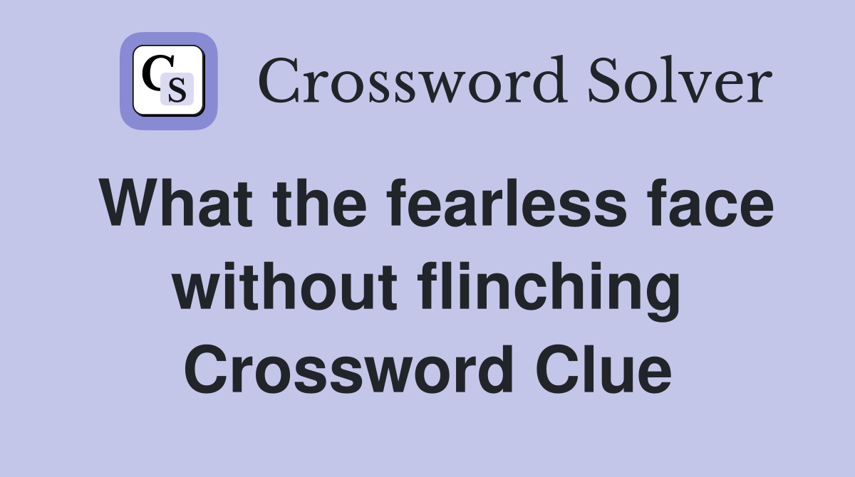 What the fearless face without flinching Crossword Clue