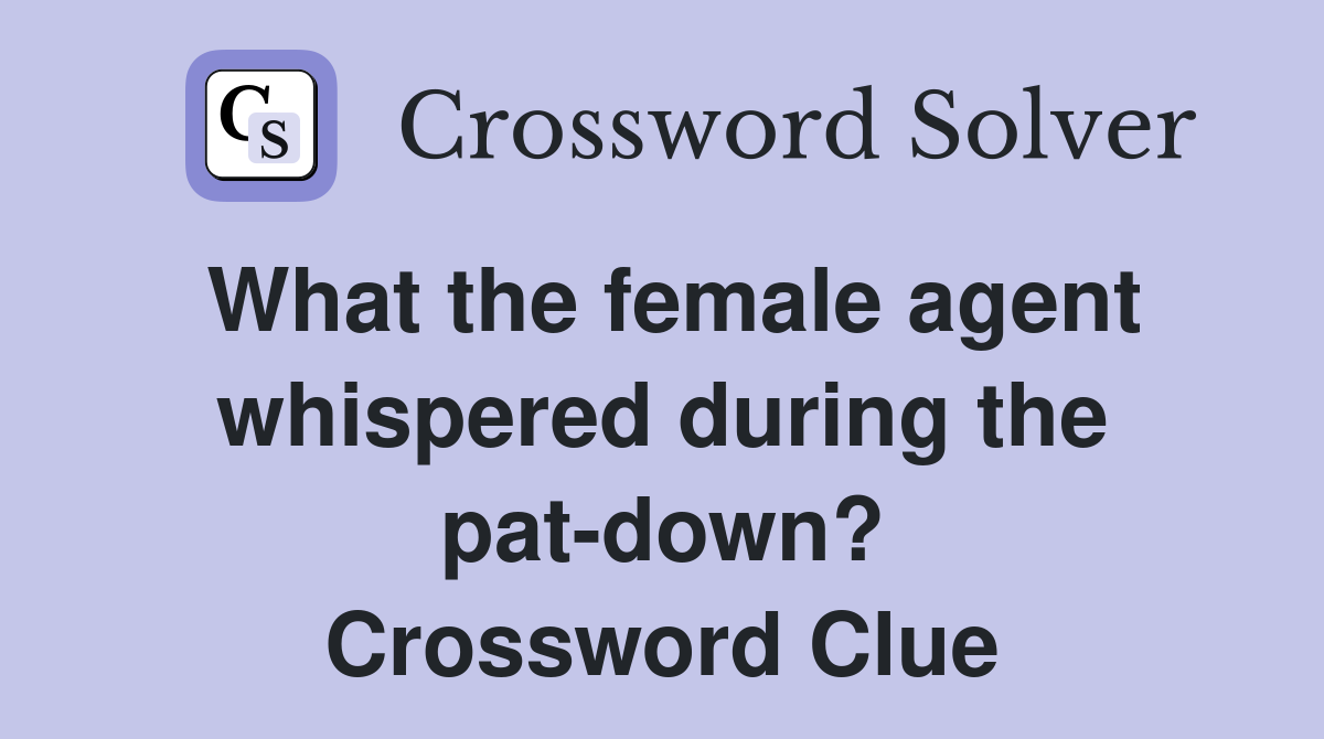 What the female agent whispered during the pat-down? Crossword Clue