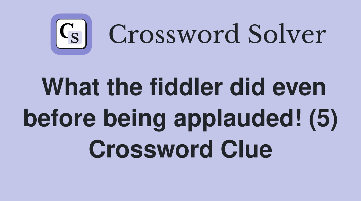 What the fiddler did even before being applauded! (5) Crossword Clue