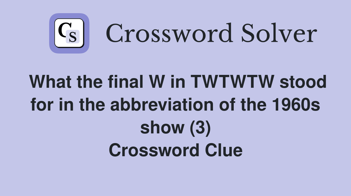 What the final W in TWTWTW stood for in the abbreviation of the 1960s show (3) Crossword Clue