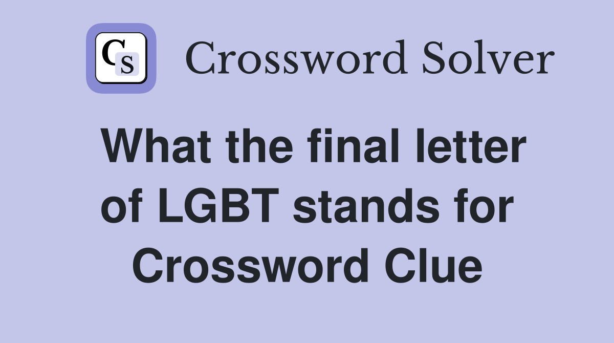 What the final letter of LGBT stands for Crossword Clue