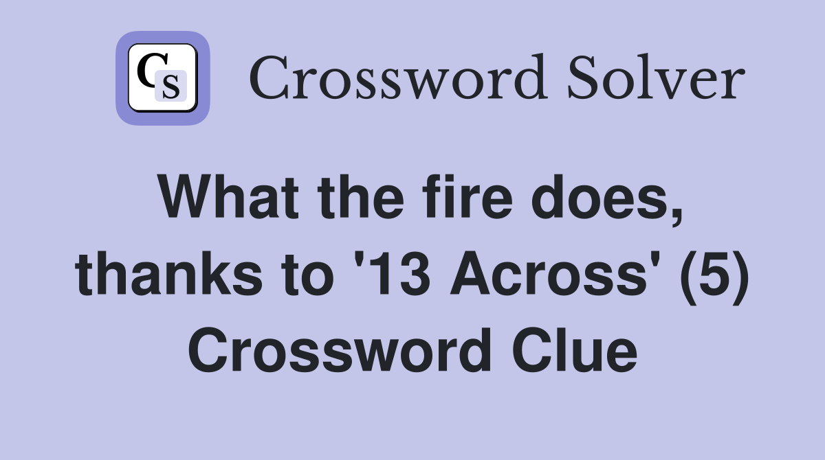 What the fire does, thanks to '13 Across' (5) Crossword Clue