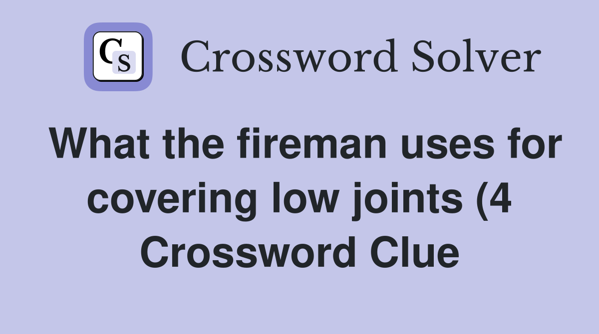 What the fireman uses for covering low joints (4) Crossword Clue What the fireman uses for covering low joints (4) Crossword Clue
