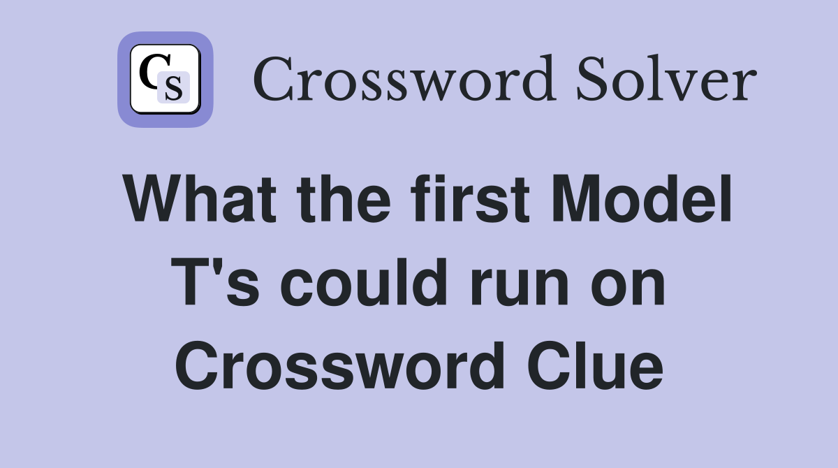 What the first Model T's could run on Crossword Clue