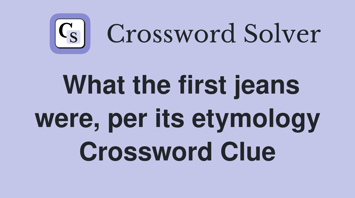 What the first jeans were, per its etymology Crossword Clue
