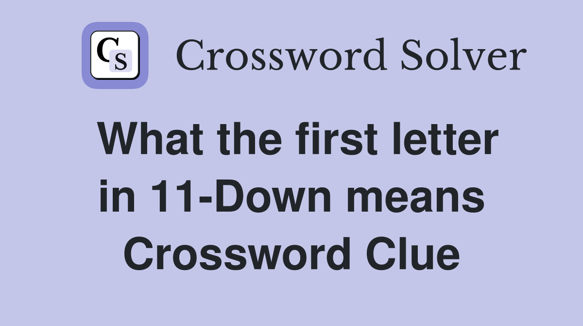 What the first letter in 11-Down means Crossword Clue