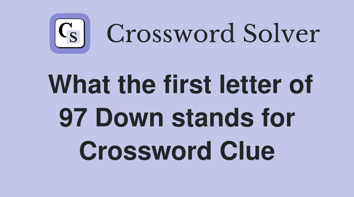 What the first letter of 97 Down stands for Crossword Clue