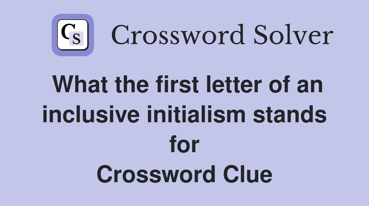 What the first letter of an inclusive initialism stands for Crossword Clue