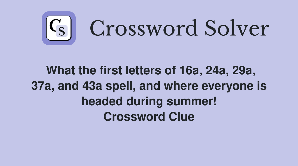 What the first letters of 16a, 24a, 29a, 37a, and 43a spell, and where everyone is headed during summer! Crossword Clue