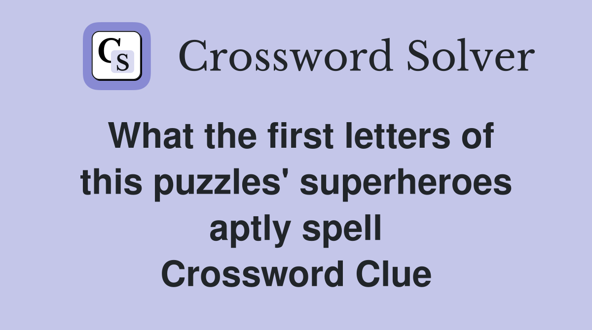 What the first letters of this puzzles' superheroes aptly spell Crossword Clue