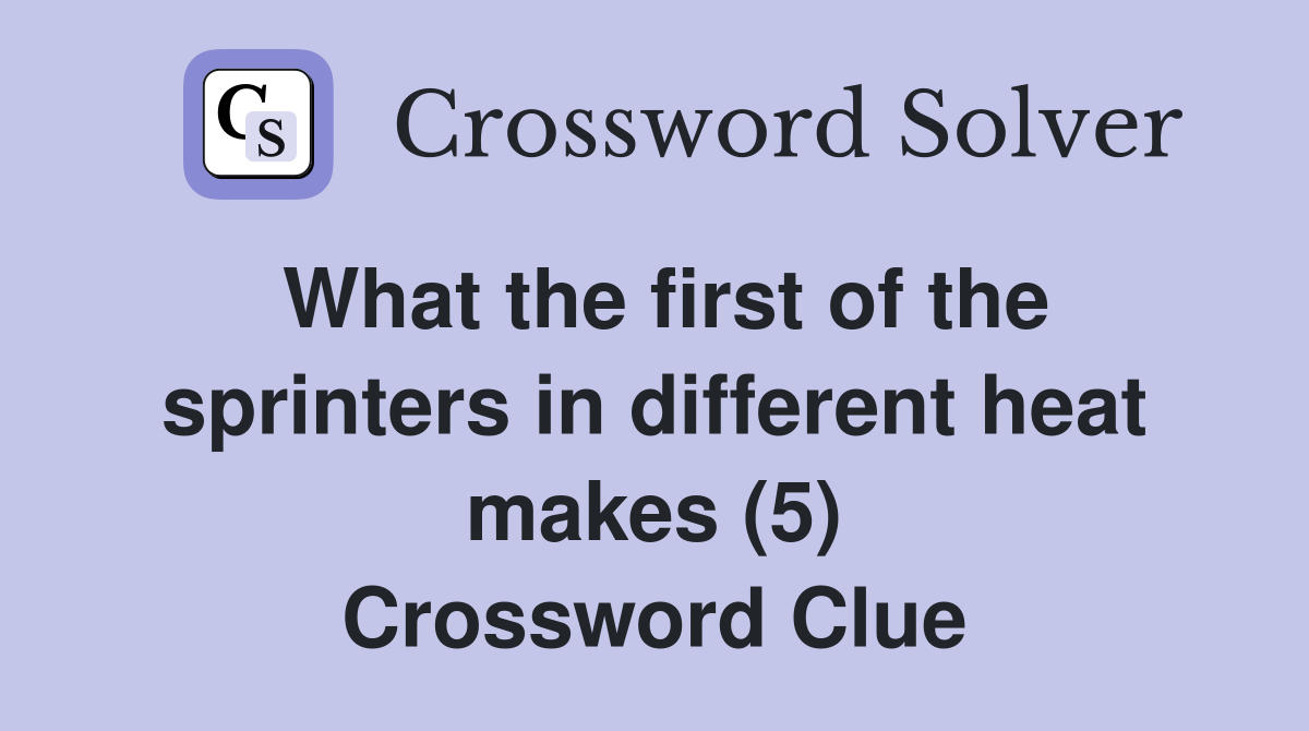 What the first of the sprinters in different heat makes (5) Crossword Clue