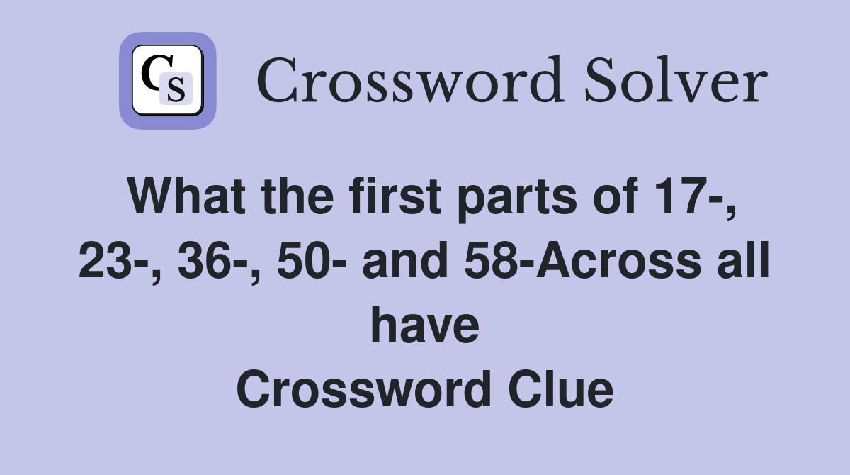 What the first parts of 17-, 23-, 36-, 50- and 58-Across all have Crossword Clue