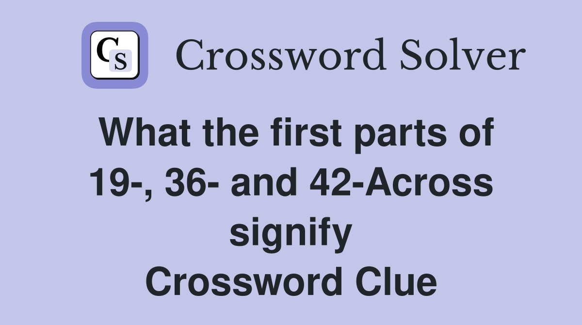 What the first parts of 19-, 36- and 42-Across signify Crossword Clue