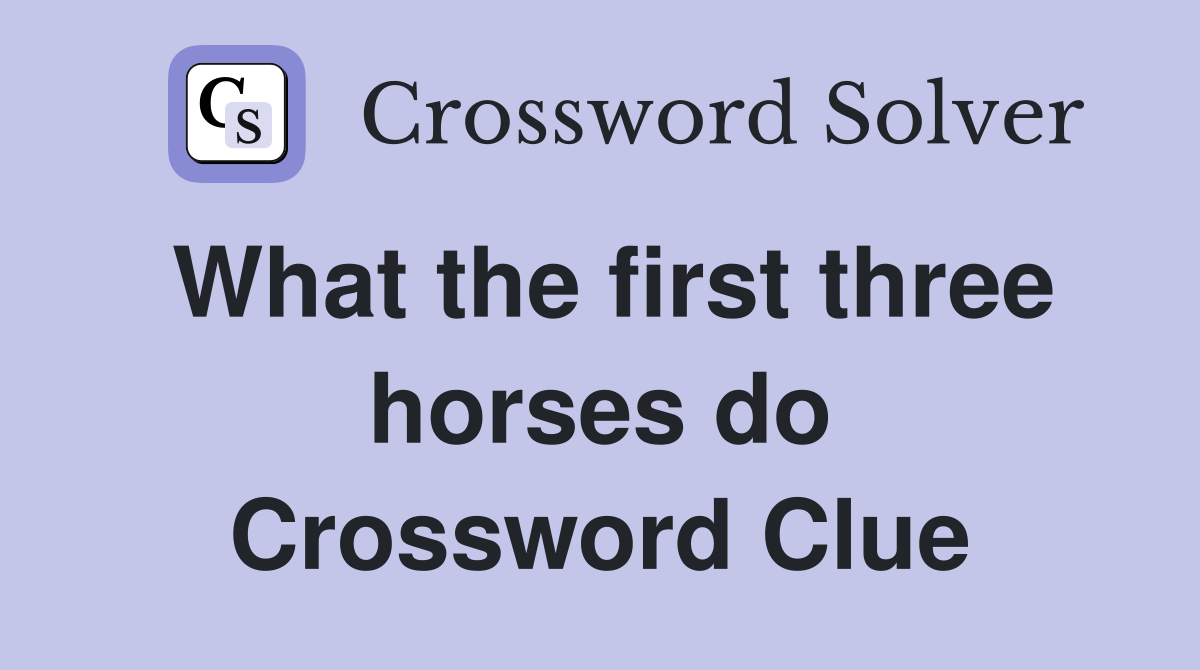 What the first three horses do Crossword Clue